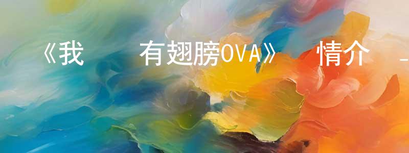 陳竹華發布《我們沒有翅膀OVA》詳情介紹_我們沒有翅膀OVA已完結在線觀看_我們沒有翅膀OVA迅雷下載_日漫
